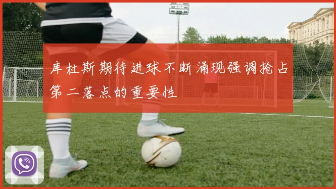 库杜斯期待进球不断涌现强调抢占第二落点的重要性