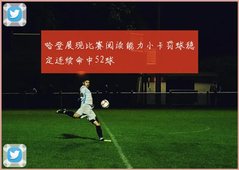 哈登展现比赛阅读能力小卡罚球稳定连续命中52球