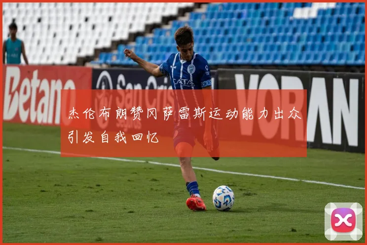 杰伦布朗赞冈萨雷斯运动能力出众引发自我回忆