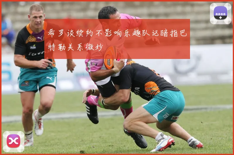 希罗谈续约不影响乐趣队记暗指巴特勒关系微妙