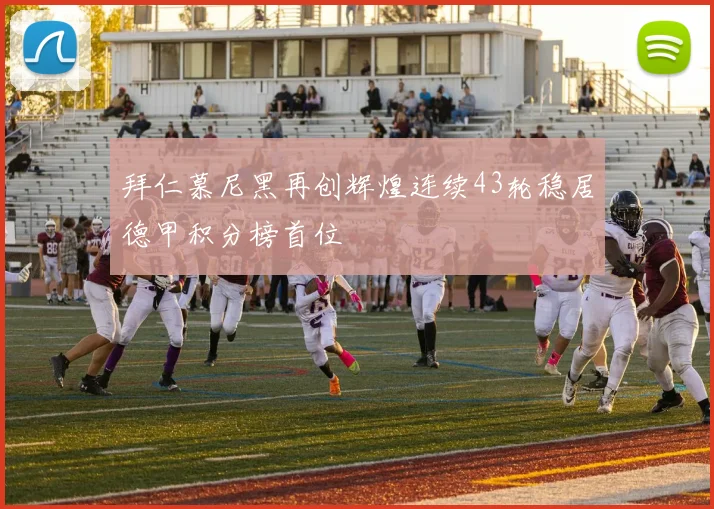 拜仁慕尼黑再创辉煌连续43轮稳居德甲积分榜首位