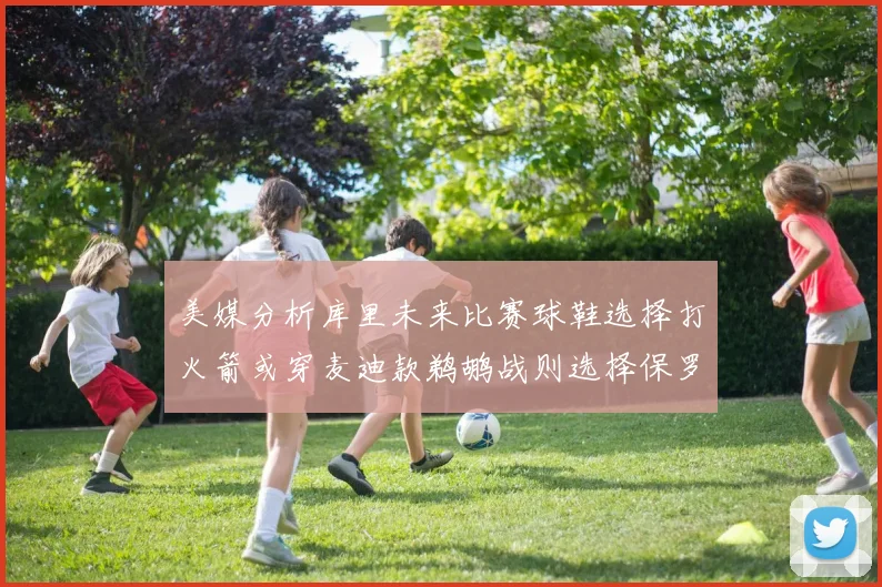 美媒分析库里未来比赛球鞋选择打火箭或穿麦迪款鹈鹕战则选择保罗PE