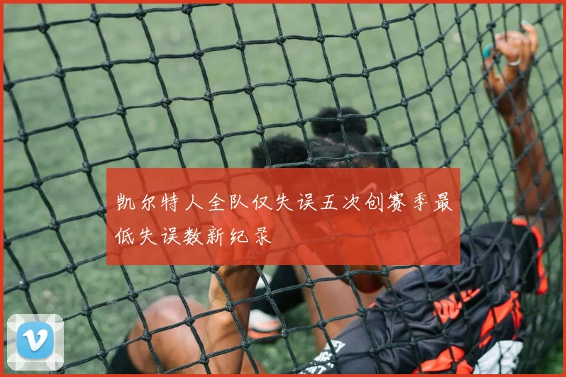 凯尔特人全队仅失误五次创赛季最低失误数新纪录