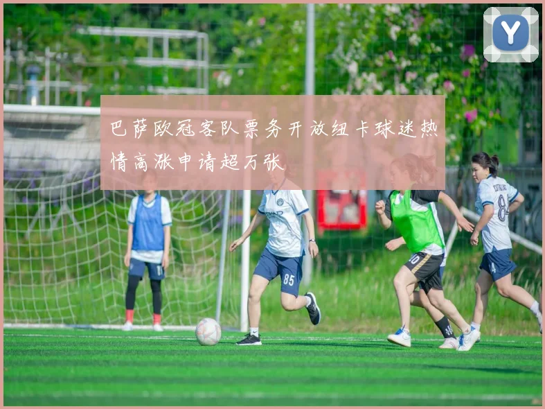 巴萨欧冠客队票务开放纽卡球迷热情高涨申请超万张