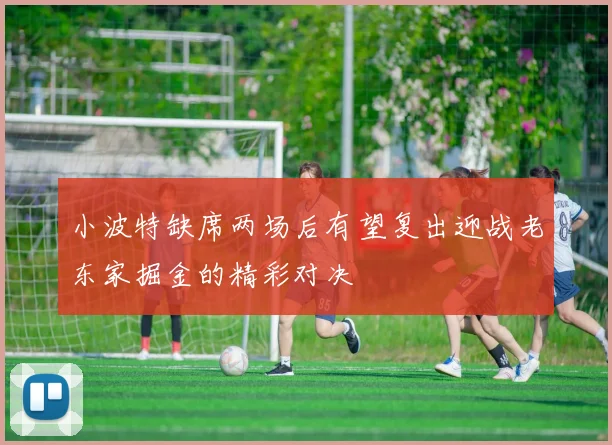 小波特缺席两场后有望复出迎战老东家掘金的精彩对决